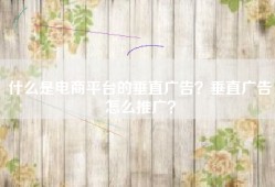 什么是电商平台的垂直广告？垂直广告怎么推广？