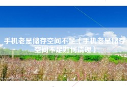手机老是储存空间不足（手机老是储存空间不足如何清理）