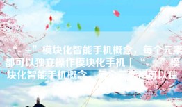 “- +”模块化智能手机概念，每个元素都可以独立操作模块化手机「“- +”模块化智能手机概念，每个元素都可以独立操作」