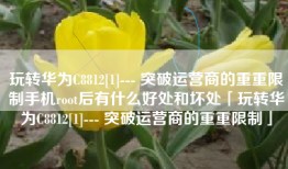 玩转华为C8812[1]--- 突破运营商的重重限制手机root后有什么好处和坏处「玩转华为C8812[1]--- 突破运营商的重重限制」