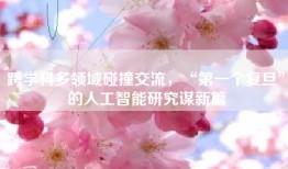 跨学科多领域碰撞交流，“第一个复旦”的人工智能研究谋新篇