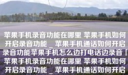 苹果手机录音功能在哪里 苹果手机如何开启录音功能 _ 苹果手机通话如何开启录音功能苹果手机怎么边打电话边录音「苹果手机录音功能在哪里 苹果手机如何开启录音功能 _ 苹果手机通话如何开启录音功能」