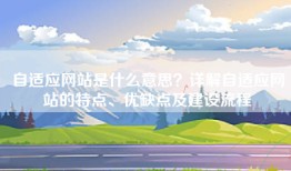 自适应网站是什么意思？详解自适应网站的特点、优缺点及建设流程
