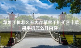苹果手机怎么升内存苹果手机扩容「苹果手机怎么升内存」