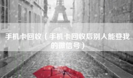 手机卡回收（手机卡回收后别人能登我的微信号）