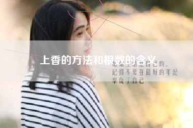上香的方法和根数的含义 上香的方法和根数的含义