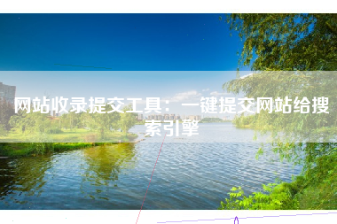 网站收录提交工具：一键提交网站给搜索引擎