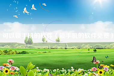 可以锁手机的软件（锁手机的软件免费）