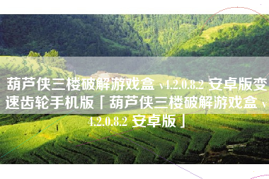葫芦侠三楼破解游戏盒 v4.2.0.8.2 安卓版变速齿轮手机版「葫芦侠三楼破解游戏盒 v4.2.0.8.2 安卓版」